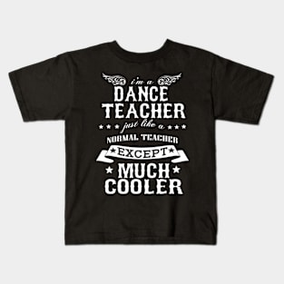 I’M A Dance Teacher Just Like A Normal Teacher Except Much Cooler Kids T-Shirt